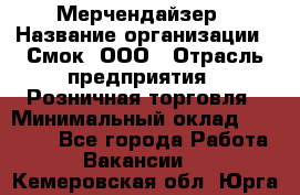 Мерчендайзер › Название организации ­ Смок, ООО › Отрасль предприятия ­ Розничная торговля › Минимальный оклад ­ 20 000 - Все города Работа » Вакансии   . Кемеровская обл.,Юрга г.